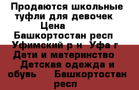 Продаются школьные туфли для девочек › Цена ­ 500 - Башкортостан респ., Уфимский р-н, Уфа г. Дети и материнство » Детская одежда и обувь   . Башкортостан респ.